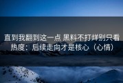 直到我翻到这一点 黑料不打烊别只看热度：后续走向才是核心（心情）