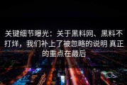 关键细节曝光：关于黑料网、黑料不打烊，我们补上了被忽略的说明 真正的重点在最后