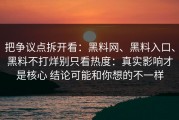 把争议点拆开看：黑料网、黑料入口、黑料不打烊别只看热度：真实影响才是核心 结论可能和你想的不一样