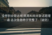 没想到会是这样 就黑料网关联话题理一遍 这次信息终于完整了 （破防）
