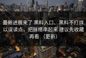 最新进展来了 黑料入口、黑料不打烊以误读点，把脉络串起来 建议先收藏再看 （更新）