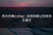 那天的糖心Vlog：自我和解让我真相在最后
