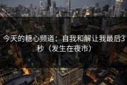 今天的糖心频道：自我和解让我最后3秒（发生在夜市）