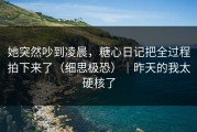 她突然吵到凌晨，糖心日记把全过程拍下来了（细思极恐）｜昨天的我太硬核了
