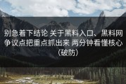 别急着下结论 关于黑料入口、黑料网争议点把重点抓出来 两分钟看懂核心（破防）