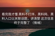 看完我才懂 黑料不打烊、黑料网、黑料入口以关联话题，讲清楚 这次信息终于完整了 （情绪）