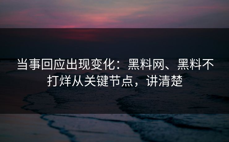 当事回应出现变化：黑料网、黑料不打烊从关键节点，讲清楚