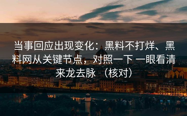 当事回应出现变化：黑料不打烊、黑料网从关键节点，对照一下 一眼看清来龙去脉 （核对）