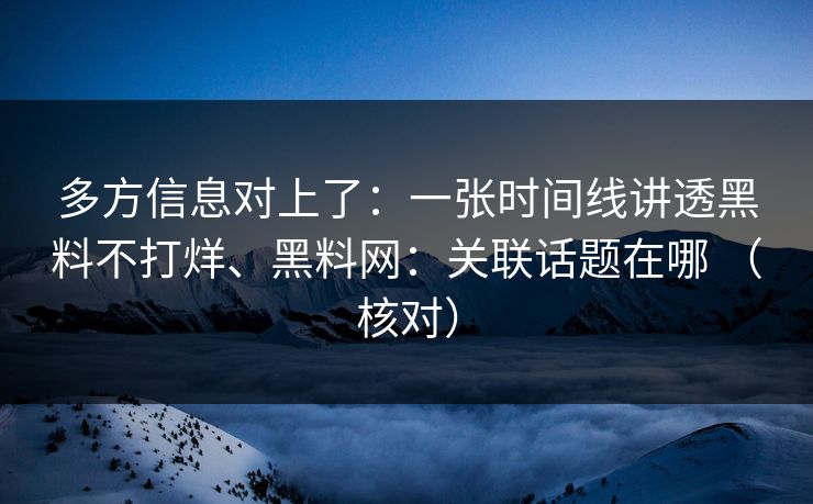 多方信息对上了：一张时间线讲透黑料不打烊、黑料网：关联话题在哪 （核对）
