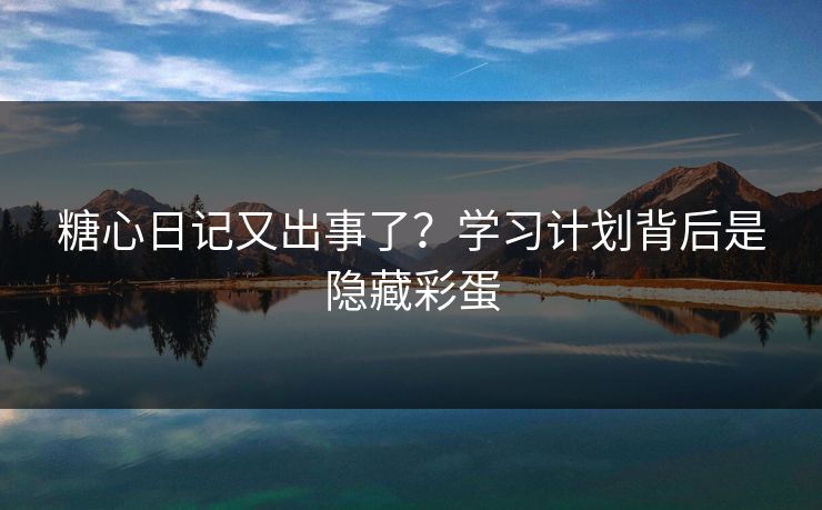 糖心日记又出事了？学习计划背后是隐藏彩蛋