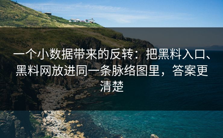 一个小数据带来的反转：把黑料入口、黑料网放进同一条脉络图里，答案更清楚