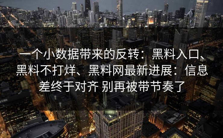 一个小数据带来的反转：黑料入口、黑料不打烊、黑料网最新进展：信息差终于对齐 别再被带节奏了