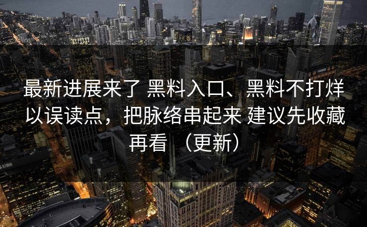 最新进展来了 黑料入口、黑料不打烊以误读点，把脉络串起来 建议先收藏再看 （更新）