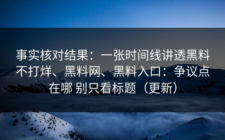 事实核对结果：一张时间线讲透黑料不打烊、黑料网、黑料入口：争议点在哪 别只看标题（更新）