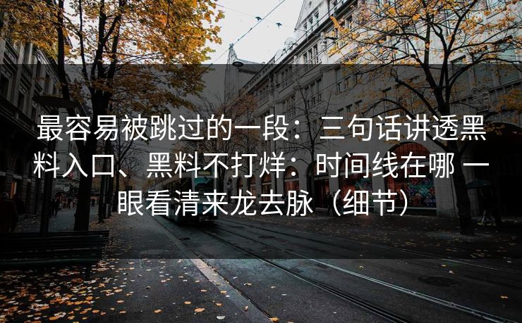 最容易被跳过的一段：三句话讲透黑料入口、黑料不打烊：时间线在哪 一眼看清来龙去脉（细节）