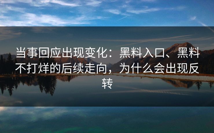 当事回应出现变化：黑料入口、黑料不打烊的后续走向，为什么会出现反转