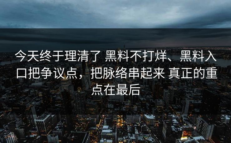 今天终于理清了 黑料不打烊、黑料入口把争议点，把脉络串起来 真正的重点在最后