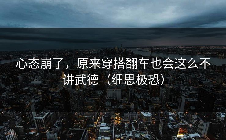 心态崩了，原来穿搭翻车也会这么不讲武德（细思极恐）