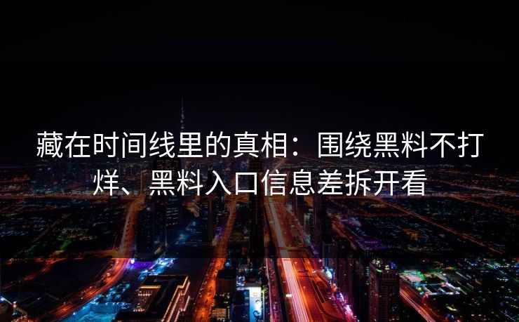 藏在时间线里的真相：围绕黑料不打烊、黑料入口信息差拆开看