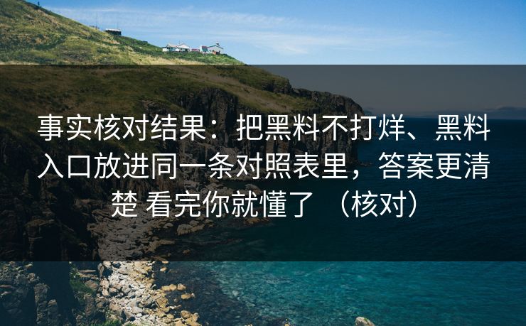 事实核对结果：把黑料不打烊、黑料入口放进同一条对照表里，答案更清楚 看完你就懂了 （核对）