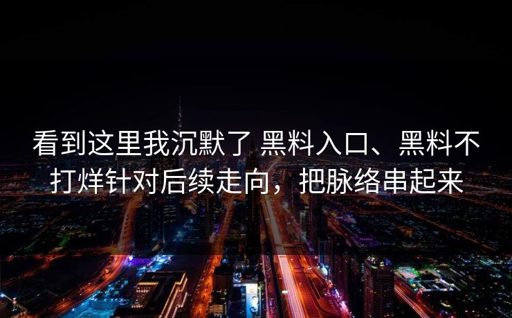 看到这里我沉默了 黑料入口、黑料不打烊针对后续走向，把脉络串起来