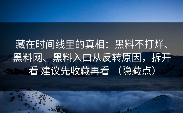 藏在时间线里的真相：黑料不打烊、黑料网、黑料入口从反转原因，拆开看 建议先收藏再看 （隐藏点）