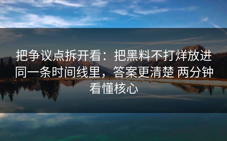 把争议点拆开看：把黑料不打烊放进同一条时间线里，答案更清楚 两分钟看懂核心