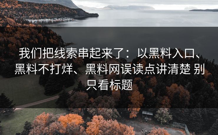 我们把线索串起来了：以黑料入口、黑料不打烊、黑料网误读点讲清楚 别只看标题
