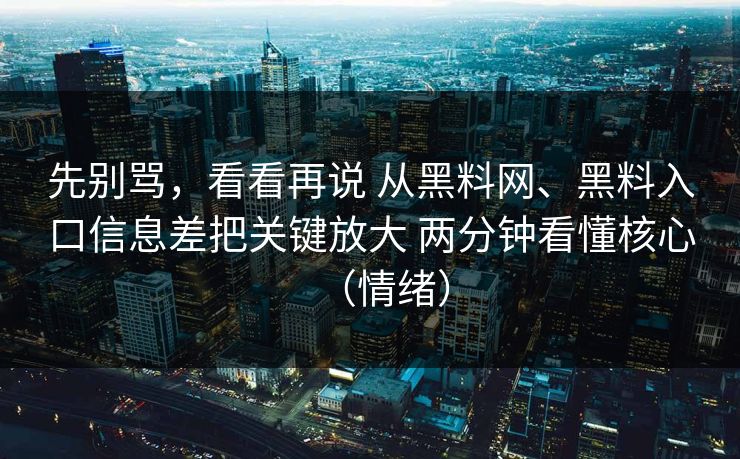 先别骂，看看再说 从黑料网、黑料入口信息差把关键放大 两分钟看懂核心（情绪）