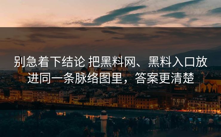 别急着下结论 把黑料网、黑料入口放进同一条脉络图里，答案更清楚