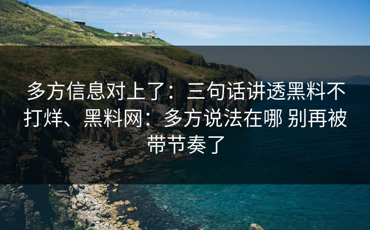 多方信息对上了：三句话讲透黑料不打烊、黑料网：多方说法在哪 别再被带节奏了
