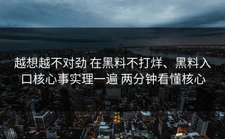 越想越不对劲 在黑料不打烊、黑料入口核心事实理一遍 两分钟看懂核心