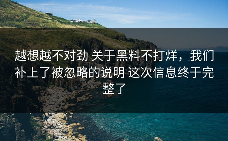 越想越不对劲 关于黑料不打烊，我们补上了被忽略的说明 这次信息终于完整了