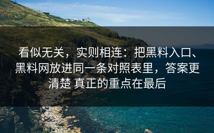 看似无关，实则相连：把黑料入口、黑料网放进同一条对照表里，答案更清楚 真正的重点在最后