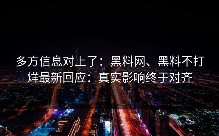 多方信息对上了：黑料网、黑料不打烊最新回应：真实影响终于对齐