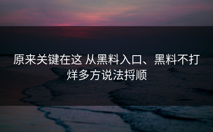 原来关键在这 从黑料入口、黑料不打烊多方说法捋顺