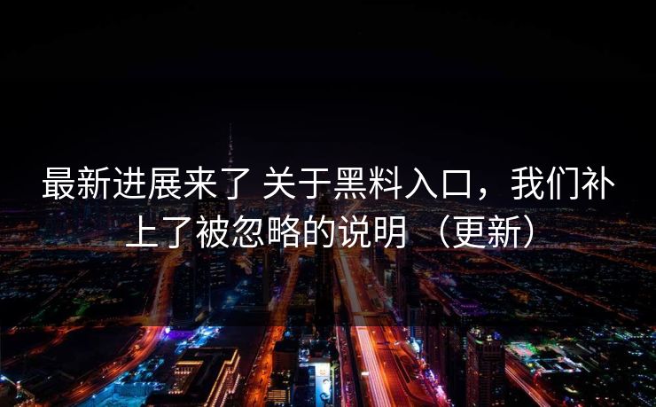 最新进展来了 关于黑料入口，我们补上了被忽略的说明 （更新）