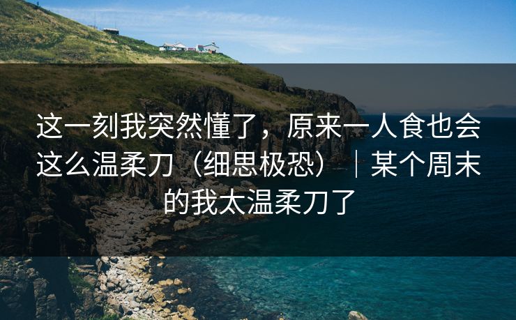 这一刻我突然懂了，原来一人食也会这么温柔刀（细思极恐）｜某个周末的我太温柔刀了
