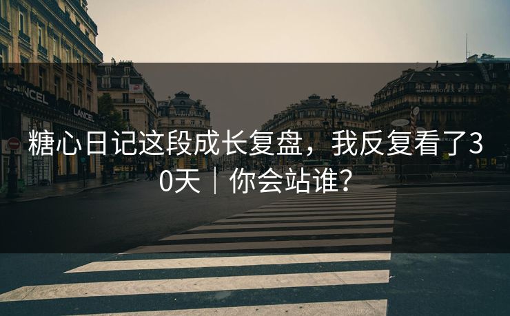 糖心日记这段成长复盘，我反复看了30天｜你会站谁？