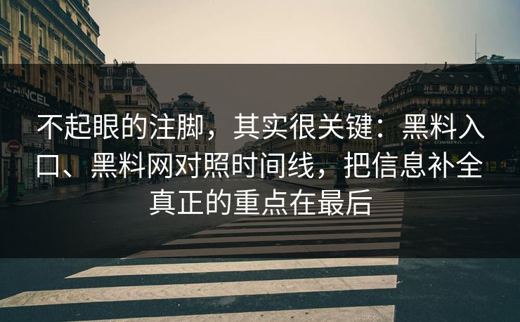 不起眼的注脚,其实很关键:黑料入口、黑料网对照时间线,把信息补全 真正的重点在最后 不起眼的注脚,其实很关键:黑料入口、黑料网对照时间线,把信息补全 真正的重点在最后
