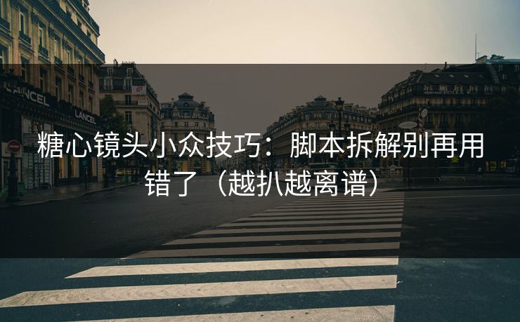 糖心镜头小众技巧：脚本拆解别再用错了（越扒越离谱）