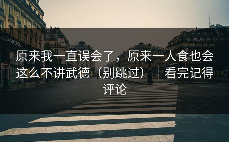 原来我一直误会了，原来一人食也会这么不讲武德（别跳过）｜看完记得评论