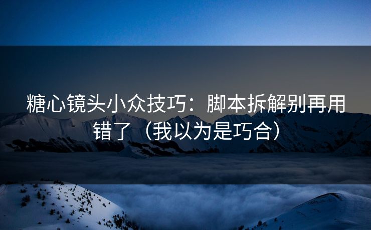 糖心镜头小众技巧：脚本拆解别再用错了（我以为是巧合）