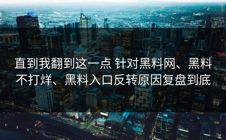 直到我翻到这一点 针对黑料网、黑料不打烊、黑料入口反转原因复盘到底