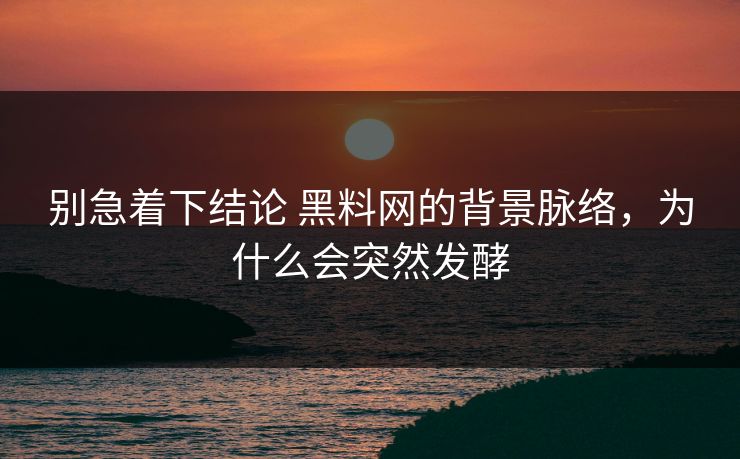 别急着下结论 黑料网的背景脉络，为什么会突然发酵