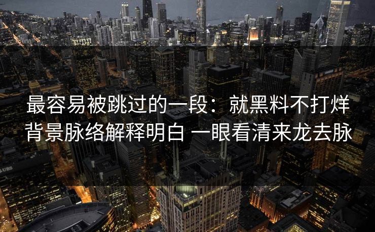 最容易被跳过的一段：就黑料不打烊背景脉络解释明白 一眼看清来龙去脉